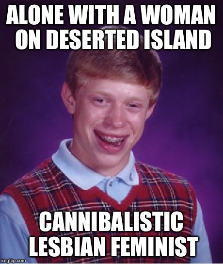 Bad Luck Brian Meme | ALONE WITH A WOMAN ON DESERTED ISLAND CANNIBALISTIC LESBIAN FEMINIST | image tagged in memes,bad luck brian | made w/ Imgflip meme maker
