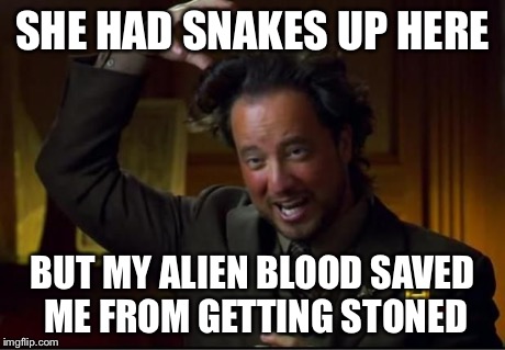 When I saw medusa... | SHE HAD SNAKES UP HERE BUT MY ALIEN BLOOD SAVED ME FROM GETTING STONED | image tagged in aliens3,memes,ancient aliens | made w/ Imgflip meme maker