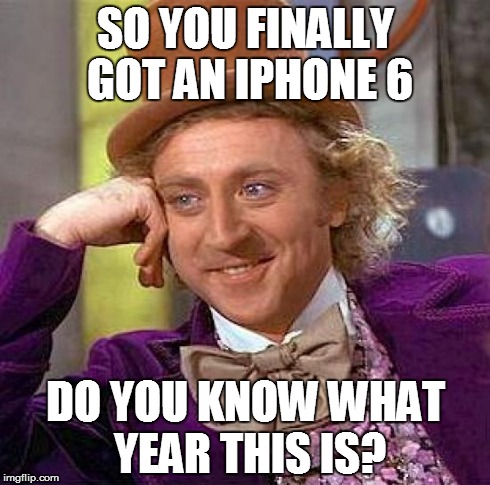 Creepy Condescending Wonka | SO YOU FINALLY GOT AN IPHONE 6 DO YOU KNOW WHAT YEAR THIS IS? | image tagged in memes,creepy condescending wonka | made w/ Imgflip meme maker