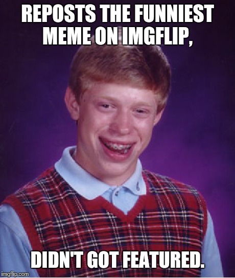 Bad Luck Brian Meme | REPOSTS THE FUNNIEST MEME ON IMGFLIP, DIDN'T GOT FEATURED. | image tagged in memes,bad luck brian | made w/ Imgflip meme maker