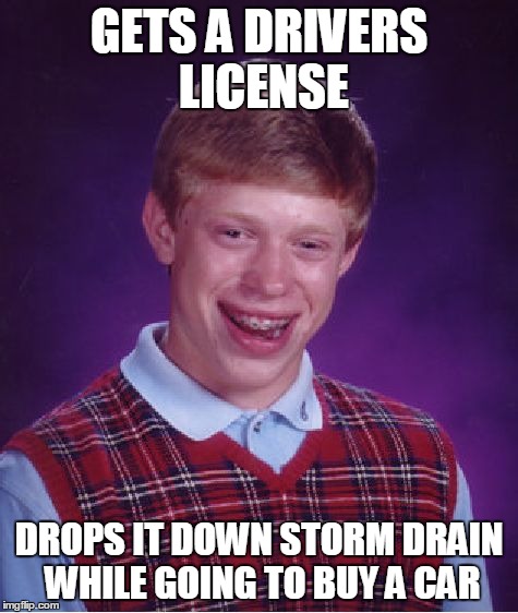 Lucky License | GETS A DRIVERS LICENSE DROPS IT DOWN STORM DRAIN WHILE GOING TO BUY A CAR | image tagged in memes,bad luck brian | made w/ Imgflip meme maker