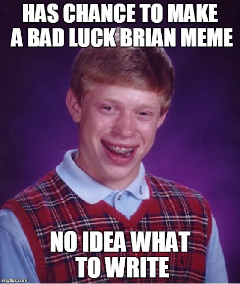 Seems Legit | HAS CHANCE TO MAKE A BAD LUCK BRIAN MEME NO IDEA WHAT TO WRITE | image tagged in memes,bad luck brian | made w/ Imgflip meme maker