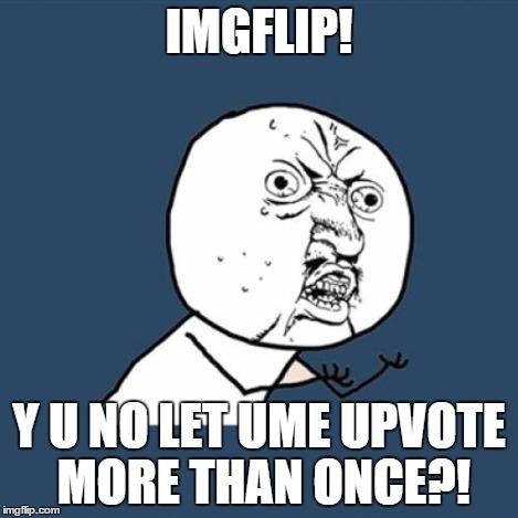 Y U No Meme | IMGFLIP! Y U NO LET UME UPVOTE MORE THAN ONCE?! | image tagged in memes,y u no | made w/ Imgflip meme maker