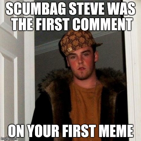 Scumbag Steve Meme | SCUMBAG STEVE WAS THE FIRST COMMENT ON YOUR FIRST MEME | image tagged in memes,scumbag steve | made w/ Imgflip meme maker