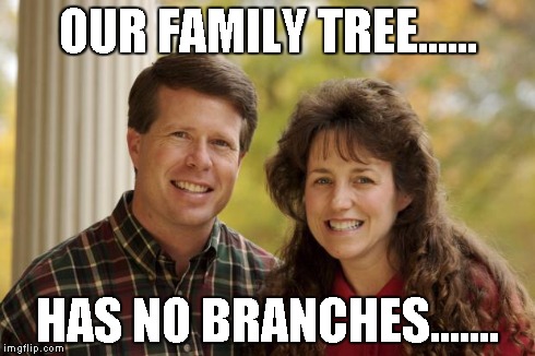 Duggars | OUR FAMILY TREE...... HAS NO BRANCHES....... | image tagged in duggars | made w/ Imgflip meme maker