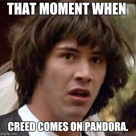 Conspiracy Keanu Meme | THAT MOMENT WHEN CREED COMES ON PANDORA. | image tagged in memes,conspiracy keanu | made w/ Imgflip meme maker