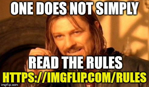 am I the only one around here who gives a shit about the rules | ONE DOES NOT SIMPLY READ THE RULES HTTPS://IMGFLIP.COM/RULES | image tagged in memes,one does not simply | made w/ Imgflip meme maker