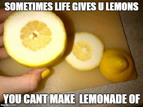 those lemons  -_-  :/ | SOMETIMES LIFE GIVES U LEMONS YOU CANT MAKE LEMONADE OF | image tagged in lemonade,lemons | made w/ Imgflip meme maker