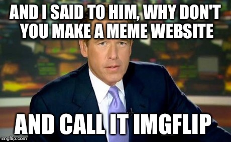 Brian Williams Was There Meme | AND I SAID TO HIM, WHY DON'T YOU MAKE A MEME WEBSITE AND CALL IT IMGFLIP | image tagged in memes,brian williams was there | made w/ Imgflip meme maker