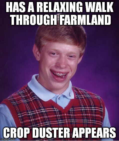 Bad Luck Brian does North by Northwest | HAS A RELAXING WALK THROUGH FARMLAND CROP DUSTER APPEARS | image tagged in memes,bad luck brian | made w/ Imgflip meme maker