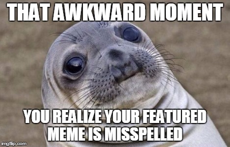 Awkward Moment Sealion Meme | THAT AWKWARD MOMENT YOU REALIZE YOUR FEATURED MEME IS MISSPELLED | image tagged in memes,awkward moment sealion | made w/ Imgflip meme maker