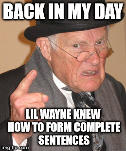 Back In My Day Meme | BACK IN MY DAY LIL WAYNE KNEW HOW TO FORM COMPLETE SENTENCES | image tagged in memes,back in my day,lil wayne,hip pop,hocakes,sfw | made w/ Imgflip meme maker