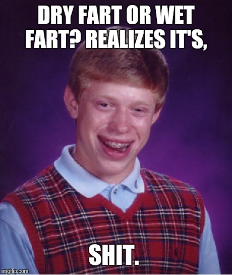 Bad Luck Brian Meme | DRY FART OR WET FART? REALIZES IT'S, SHIT. | image tagged in memes,bad luck brian | made w/ Imgflip meme maker