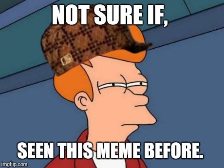 Futurama Fry Meme | NOT SURE IF, SEEN THIS MEME BEFORE. | image tagged in memes,futurama fry,scumbag | made w/ Imgflip meme maker