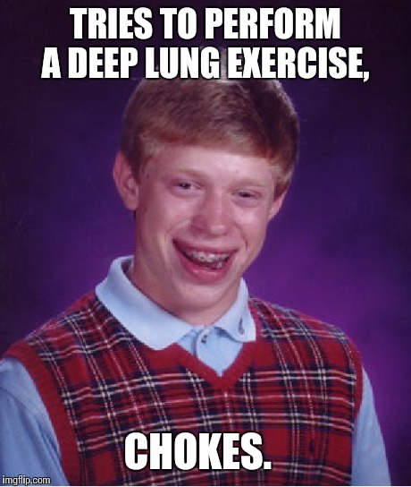 Bad Luck Brian Meme | TRIES TO PERFORM A DEEP LUNG EXERCISE, CHOKES. | image tagged in memes,bad luck brian | made w/ Imgflip meme maker