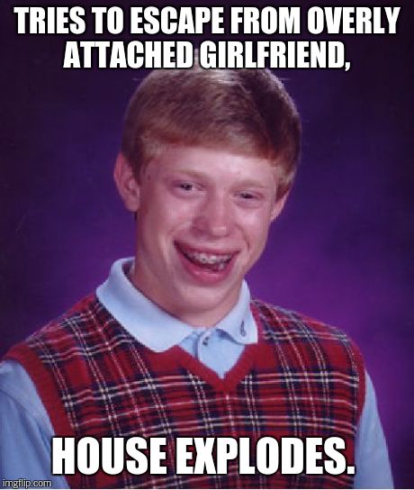 Bad Luck Brian Meme | TRIES TO ESCAPE FROM OVERLY ATTACHED GIRLFRIEND, HOUSE EXPLODES. | image tagged in memes,bad luck brian | made w/ Imgflip meme maker