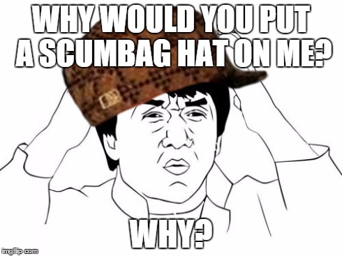 WHY WOULD YOU PUT A SCUMBAG HAT ON ME? WHY? | image tagged in jackie chan wtf,scumbag | made w/ Imgflip meme maker