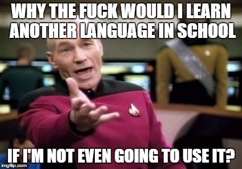 Picard Wtf Meme | WHY THE F**K WOULD I LEARN ANOTHER LANGUAGE IN SCHOOL IF I'M NOT EVEN GOING TO USE IT? | image tagged in memes,picard wtf | made w/ Imgflip meme maker