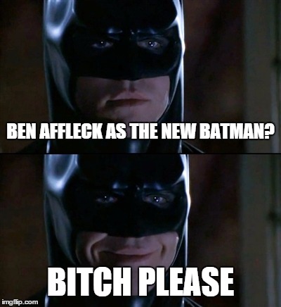 Batman Smiles Meme | BEN AFFLECK AS THE NEW BATMAN? B**CH PLEASE | image tagged in memes,batman smiles | made w/ Imgflip meme maker