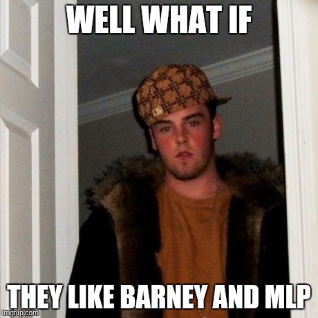 Scumbag Steve Meme | WELL WHAT IF THEY LIKE BARNEY AND MLP | image tagged in memes,scumbag steve | made w/ Imgflip meme maker