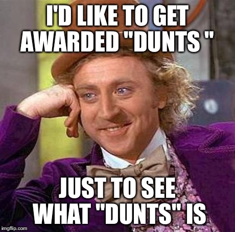 Creepy Condescending Wonka Meme | I'D LIKE TO GET AWARDED "DUNTS " JUST TO SEE WHAT "DUNTS" IS | image tagged in memes,creepy condescending wonka | made w/ Imgflip meme maker
