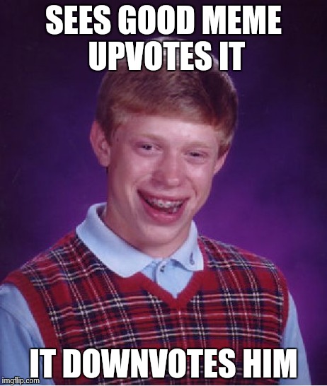 Bad Luck Brian Meme | SEES GOOD MEME UPVOTES IT IT DOWNVOTES HIM | image tagged in memes,bad luck brian | made w/ Imgflip meme maker