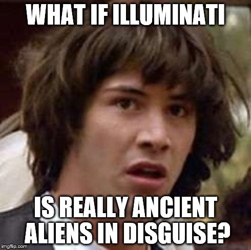 Conspiracy Keanu | WHAT IF ILLUMINATI IS REALLY ANCIENT ALIENS IN DISGUISE? | image tagged in memes,conspiracy keanu | made w/ Imgflip meme maker