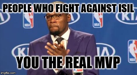 You The Real MVP Meme | PEOPLE WHO FIGHT AGAINST ISIL YOU THE REAL MVP | image tagged in memes,you the real mvp | made w/ Imgflip meme maker