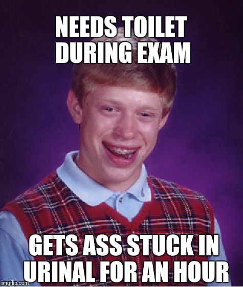 Bad Luck Brian | NEEDS TOILET DURING EXAM GETS ASS STUCK IN URINAL FOR AN HOUR | image tagged in memes,bad luck brian | made w/ Imgflip meme maker