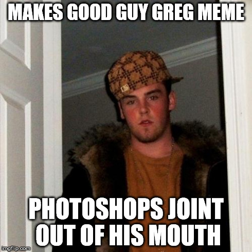 Scumbag Steve Meme | MAKES GOOD GUY GREG MEME PHOTOSHOPS JOINT OUT OF HIS MOUTH | image tagged in memes,scumbag steve,good guy greg no joint,dumb,sfw | made w/ Imgflip meme maker