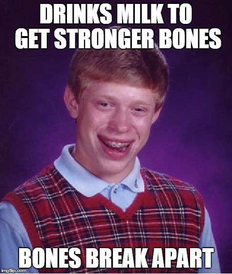 Bad Luck Brian | DRINKS MILK TO GET STRONGER BONES BONES BREAK APART | image tagged in memes,bad luck brian | made w/ Imgflip meme maker