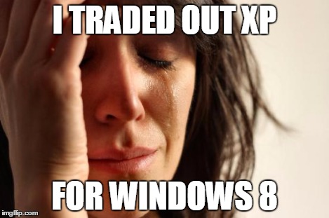 First World Problems Meme | I TRADED OUT XP FOR WINDOWS 8 | image tagged in memes,first world problems | made w/ Imgflip meme maker