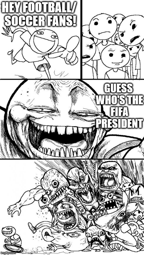 Hey Internet Meme | HEY FOOTBALL/ SOCCER FANS! GUESS WHO'S THE FIFA PRESIDENT | image tagged in memes,hey internet | made w/ Imgflip meme maker