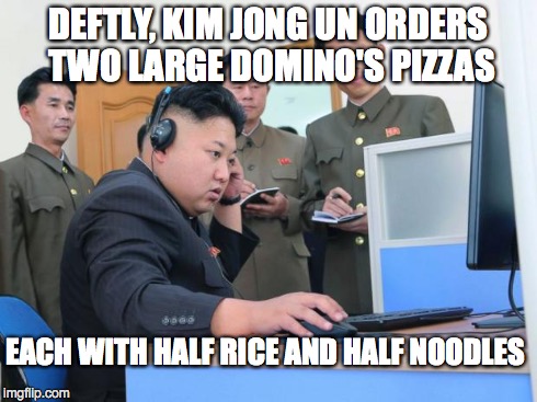 Tech Support | DEFTLY, KIM JONG UN ORDERS TWO LARGE DOMINO'S PIZZAS EACH WITH HALF RICE AND HALF NOODLES | image tagged in tech support | made w/ Imgflip meme maker