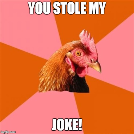 YOU STOLE MY JOKE! | made w/ Imgflip meme maker
