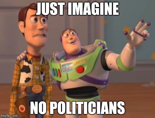 X, X Everywhere Meme | JUST IMAGINE NO POLITICIANS | image tagged in memes,x x everywhere | made w/ Imgflip meme maker