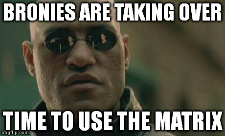 Matrix Morpheus | BRONIES ARE TAKING OVER TIME TO USE THE MATRIX | image tagged in memes,matrix morpheus | made w/ Imgflip meme maker