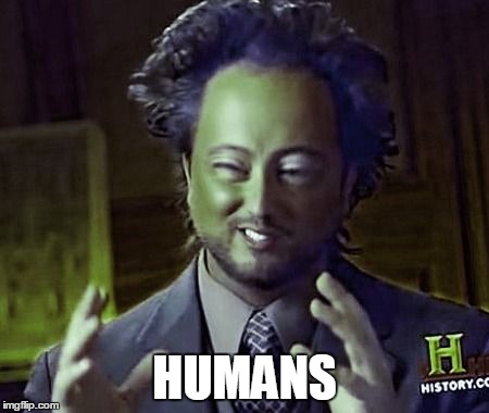 HUMANS | image tagged in ancient alien | made w/ Imgflip meme maker