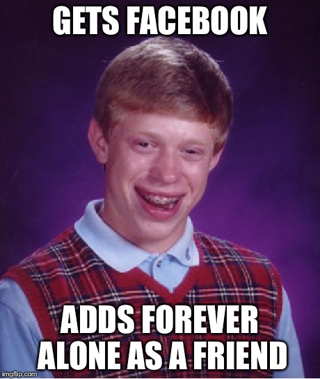 Bad Luck Brian Meme | GETS FACEBOOK ADDS FOREVER ALONE AS A FRIEND | image tagged in memes,bad luck brian | made w/ Imgflip meme maker