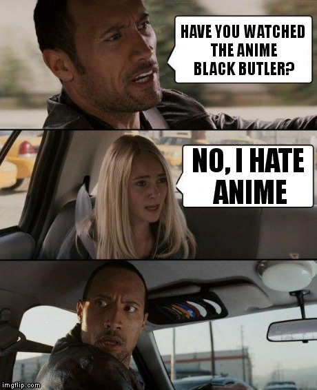 The Rock Driving | HAVE YOU WATCHED THE ANIME BLACK BUTLER? NO, I HATE ANIME | image tagged in memes,the rock driving | made w/ Imgflip meme maker