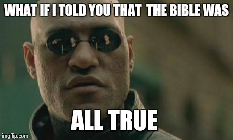 Matrix Morpheus | WHAT IF I TOLD YOU THAT  THE BIBLE WAS ALL TRUE | image tagged in memes,matrix morpheus | made w/ Imgflip meme maker