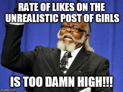 Too Damn High | RATE OF LIKES ON THE UNREALISTIC POST OF GIRLS IS TOO DAMN HIGH!!! | image tagged in memes,too damn high | made w/ Imgflip meme maker