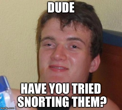 10 Guy Meme | DUDE HAVE YOU TRIED SNORTING THEM? | image tagged in memes,10 guy | made w/ Imgflip meme maker