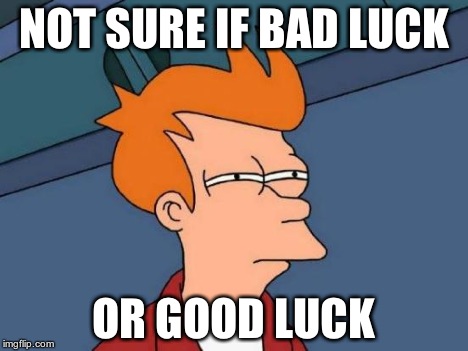 Futurama Fry Meme | NOT SURE IF BAD LUCK OR GOOD LUCK | image tagged in memes,futurama fry | made w/ Imgflip meme maker