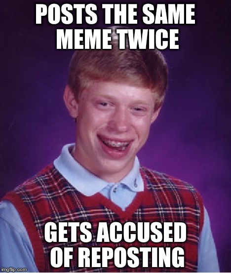 Bad Luck Brian Meme | POSTS THE SAME MEME TWICE GETS ACCUSED OF REPOSTING | image tagged in memes,bad luck brian | made w/ Imgflip meme maker