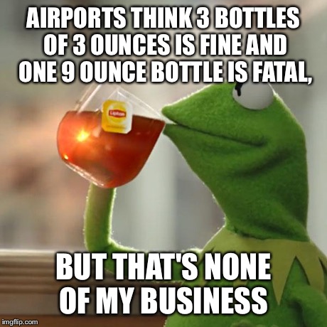 But That's None Of My Business | AIRPORTS THINK 3 BOTTLES OF 3 OUNCES IS FINE AND ONE 9 OUNCE BOTTLE IS FATAL, BUT THAT'S NONE OF MY BUSINESS | image tagged in memes,but thats none of my business,kermit the frog | made w/ Imgflip meme maker