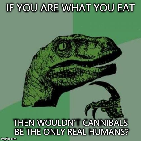 Philosoraptor | IF YOU ARE WHAT YOU EAT THEN WOULDN'T CANNIBALS BE THE ONLY REAL HUMANS? | image tagged in memes,philosoraptor | made w/ Imgflip meme maker