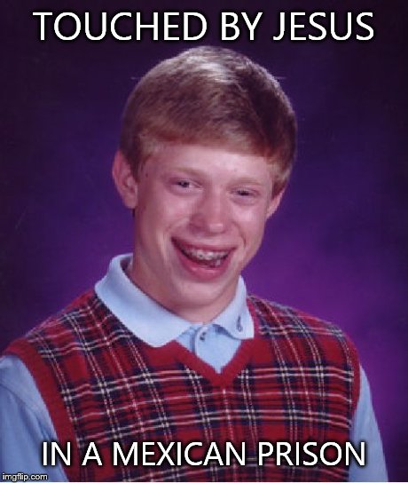 Bad Luck Brian Meme | TOUCHED BY JESUS IN A MEXICAN PRISON | image tagged in memes,bad luck brian | made w/ Imgflip meme maker