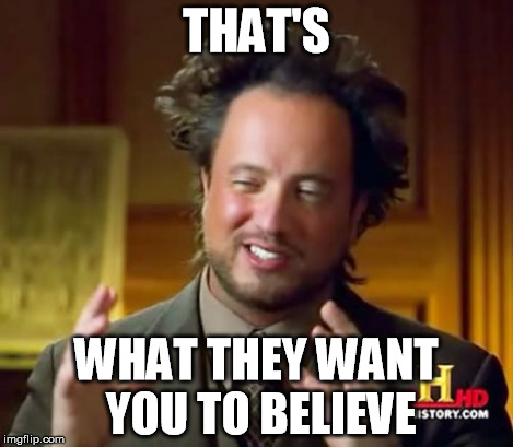 Ancient Aliens Meme | THAT'S WHAT THEY WANT YOU TO BELIEVE | image tagged in memes,ancient aliens | made w/ Imgflip meme maker