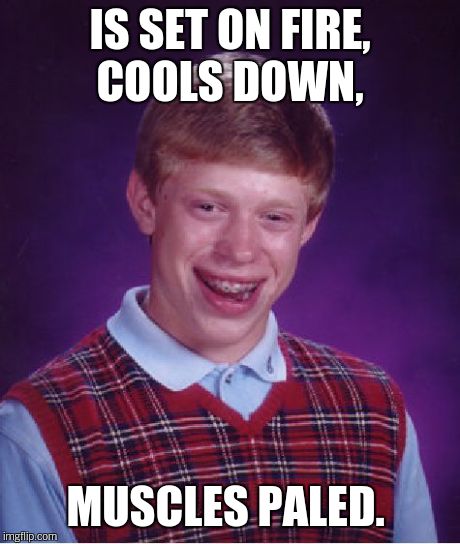 Bad Luck Brian Meme | IS SET ON FIRE, COOLS DOWN, MUSCLES PALED. | image tagged in memes,bad luck brian | made w/ Imgflip meme maker